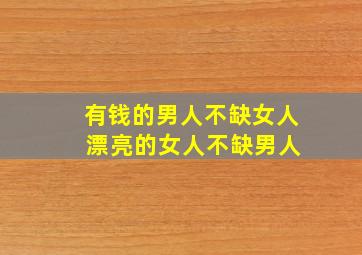 有钱的男人不缺女人 漂亮的女人不缺男人